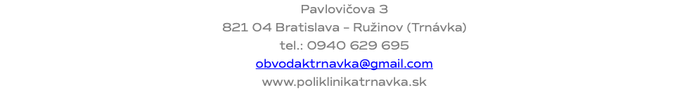 Pavlovičova 3 821 04 Bratislava – Ružinov (Trnávka) tel.: 0940 629 695 obvodaktrnavka@gmail.com www.poliklinikatrnavka.sk